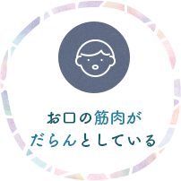 お口の筋肉がだらんとしている